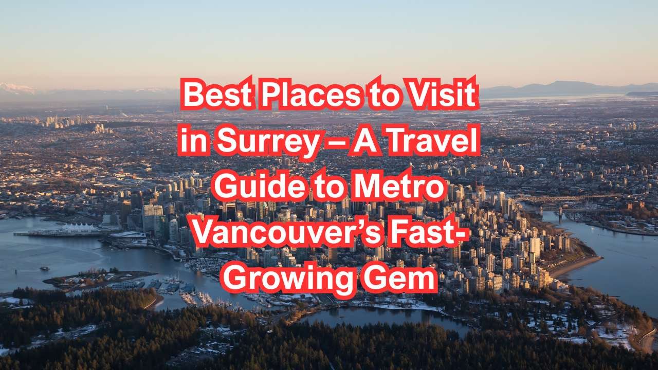 Best Places to Visit in Surrey – A Travel Guide to Metro Vancouver’s Fast-Growing Gem